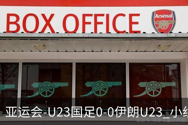 亚运会-U23国足0-0伊朗U23 小组第2末轮将战阿联酋 吴曦远射中框